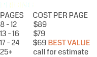PRICING PAGES COST PER PAGE  8 - 12 $89 13 - 16 $79 17 - 24 $69 BEST VALUE 25+ call for estimate